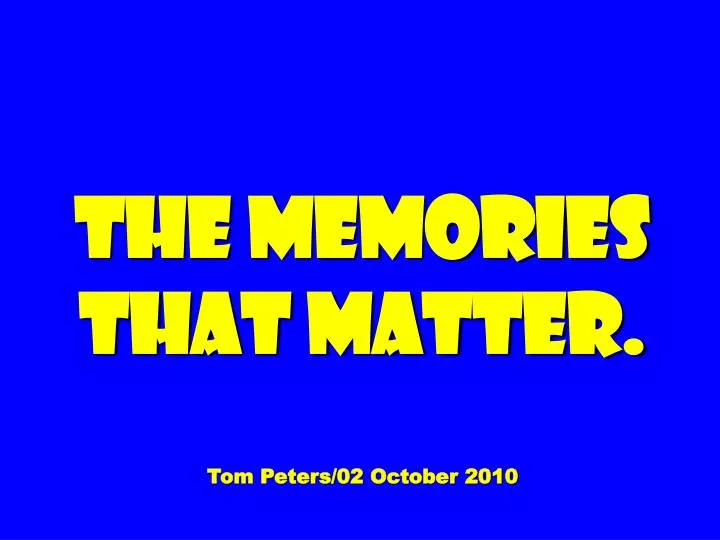 the memories that matter tom peters 02 october 2010
