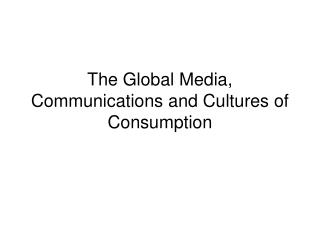 The Global Media, Communications and Cultures of Consumption