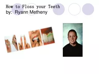 How to Floss your Teeth by: Ryann Metheny