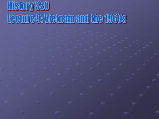 History 320 Lecture 9: Vietnam and the 1960s