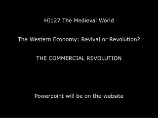 HI127 The Medieval World The Western Economy: Revival or Revolution? The COMMERCIAL REVOLUTION Powerpoint will be on th