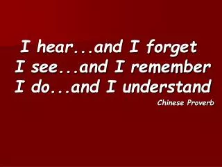 I hear...and I forget I see...and I remember I do...and I understand Chinese Proverb
