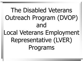 The Disabled Veterans Outreach Program (DVOP) and Local Veterans Employment Representative (LVER) Programs
