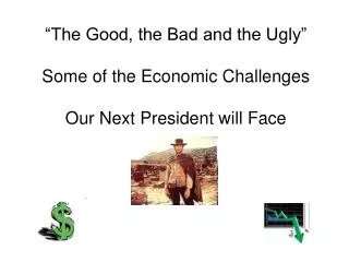 “The Good, the Bad and the Ugly” Some of the Economic Challenges Our Next President will Face