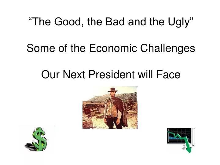 the good the bad and the ugly some of the economic challenges our next president will face