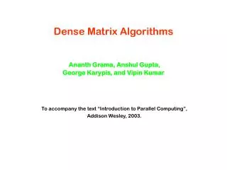 Dense Matrix Algorithms Ananth Grama, Anshul Gupta, George Karypis, and Vipin Kumar