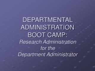 DEPARTMENTAL ADMINISTRATION BOOT CAMP: Research Administration for the Department Administrator