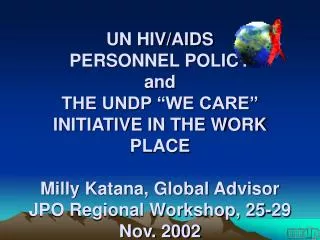 UN HIV/AIDS PERSONNEL POLICY and THE UNDP “WE CARE” INITIATIVE IN THE WORK PLACE Milly Katana, Global Advisor JPO Regio