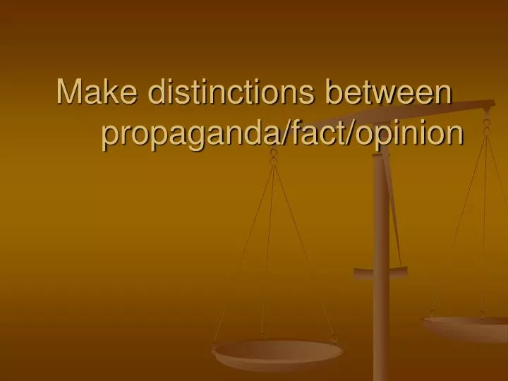 make distinctions between propaganda fact opinion