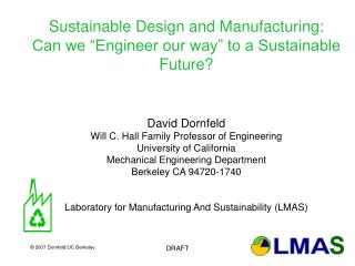 Sustainable Design and Manufacturing: Can we “Engineer our way” to a Sustainable Future? David Dornfeld Will C. Hall Fa