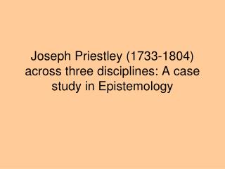 Joseph Priestley (1733-1804) across three disciplines: A case study in Epistemology