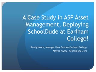 A Case Study in ASP Asset Management, Deploying SchoolDude at Earlham College!