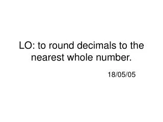 LO: to round decimals to the nearest whole number.