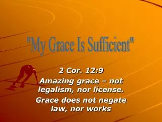 2 Cor. 12:9 Amazing grace – not legalism, nor license. Grace does not negate law, nor works