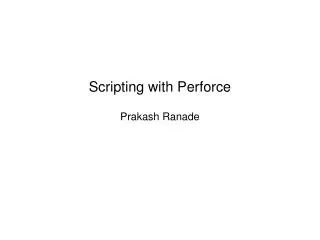 Scripting with Perforce Prakash Ranade