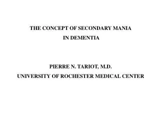 THE CONCEPT OF SECONDARY MANIA IN DEMENTIA PIERRE N. TARIOT, M.D. UNIVERSITY OF ROCHESTER MEDICAL CENTER