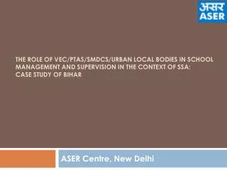 The role of VEC/PTAs/SMDCs/Urban Local Bodies in School Management and Supervision in the Context of SSA: Case study o