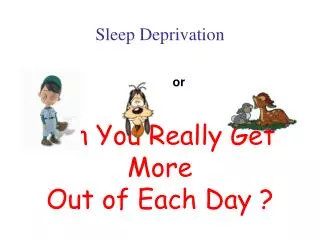 Sleep Deprivation or Can You Really Get More Out of Each Day ?