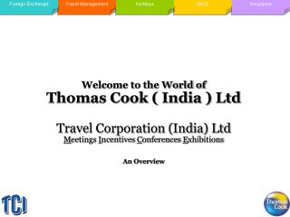 Welcome to the World of Thomas Cook ( India ) Ltd Travel Corporation (India) Ltd M eetings I ncentives C onferences
