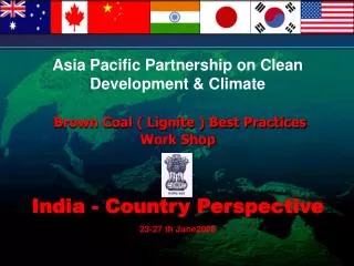 Asia Pacific Partnership on Clean Development &amp; Climate Brown Coal ( Lignite ) Best Practices Work Shop India - Cou