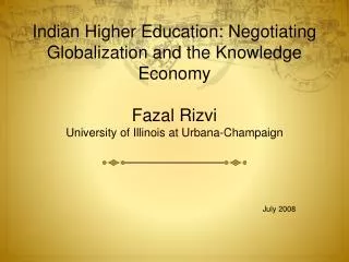 Indian Higher Education: Negotiating Globalization and the Knowledge Economy Fazal Rizvi University of Illinois at Urban
