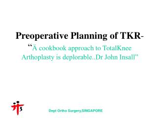 Preoperative Planning of TKR - “ Ä cookbook approach to TotalKnee Arthoplasty is deplorable..Dr John Insall”