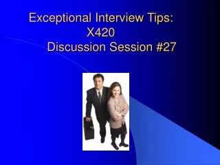 Exceptional Interview Tips: X420 	Discussion Session #27