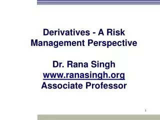 Derivatives - A Risk Management Perspective Dr. Rana Singh www.ranasingh.org Associate Professor