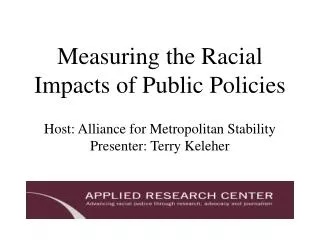 Measuring the Racial Impacts of Public Policies Host: Alliance for Metropolitan Stability Presenter: Terry Keleher