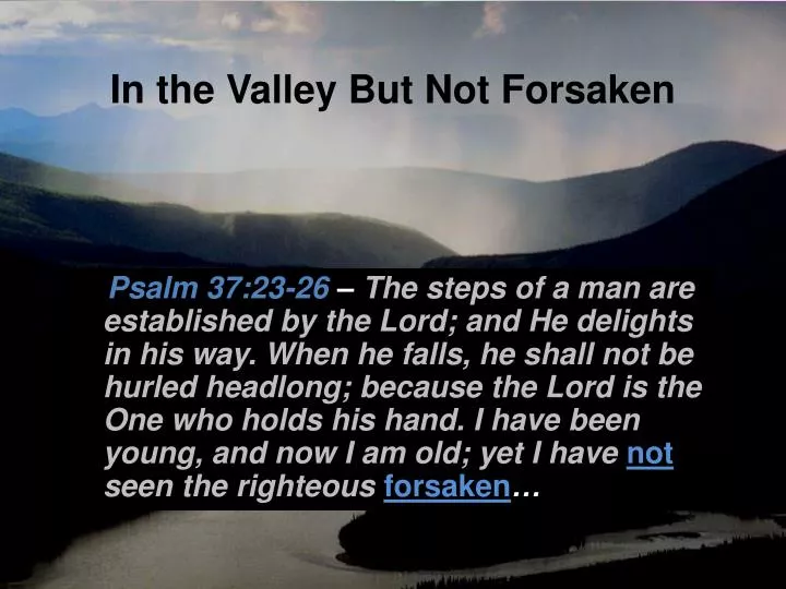 in the valley but not forsaken