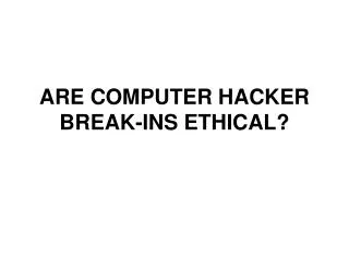 ARE COMPUTER HACKER BREAK-INS ETHICAL?