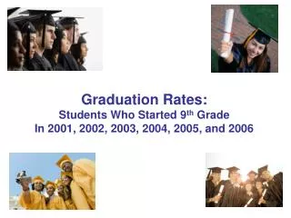 Graduation Rates: Students Who Started 9 th Grade In 2001, 2002, 2003, 2004, 2005, and 2006