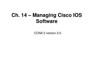 Ch. 14 – Managing Cisco IOS Software