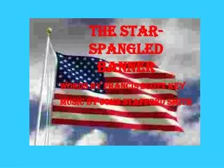 The Star-Spangled Banner Words by Francis Scott Key Music by John Stafford Smith