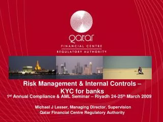 Risk Management &amp; Internal Controls – KYC for banks Michael J Lesser, Managing Director, Supervision Qatar Financia