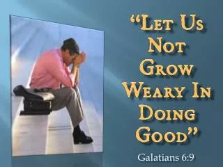 “Let Us Not Grow Weary In Doing Good”