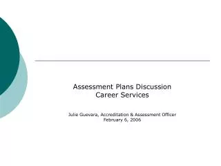 Assessment Plans Discussion Career Services Julie Guevara, Accreditation &amp; Assessment Officer February 6, 2006