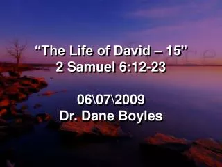 “The Life of David – 15” 2 Samuel 6:12-23 06\07\2009 Dr. Dane Boyles
