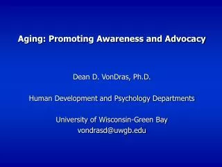 Aging: Promoting Awareness and Advocacy Dean D. VonDras, Ph.D. Human Development and Psychology Departments University o