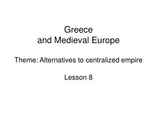 Greece and Medieval Europe Theme: Alternatives to centralized empire