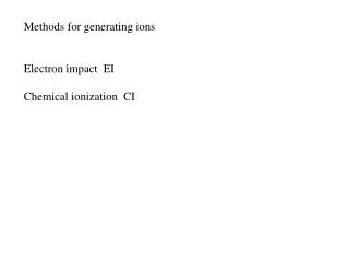 Methods for generating ions Electron impact EI Chemical ionization CI