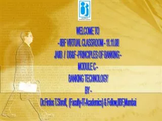 WELCOME TO - IIBF VIRTUAL CLASSROOM - 11.11.08 JAIIB / DB&amp;F -PRINCIPLES OF BANKING - MODULE C - BANKING TECHNOL