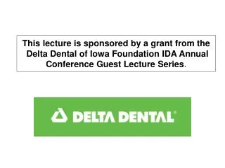 This lecture is sponsored by a grant from the Delta Dental of Iowa Foundation IDA Annual Conference Guest Lecture Serie