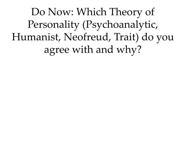 do now which theory of personality psychoanalytic humanist neofreud trait do you agree with and why