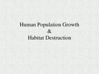 Human Population Growth &amp; Habitat Destruction