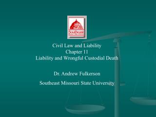 Civil Law and Liability Chapter 11 Liability and Wrongful Custodial Death Dr. Andrew Fulkerson Southeast Missouri State