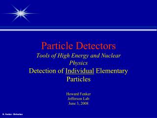 Particle Detectors Tools of High Energy and Nuclear Physics Detection of Individual Elementary Particles Howard Fenker