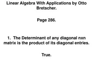 Linear Algebra With Applications by Otto Bretscher. Page 286. 1. The Determinant of any diagonal nxn matrix is the pro
