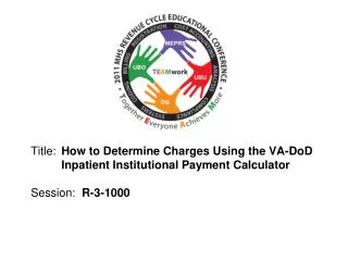 Title: 	 How to Determine Charges Using the VA-DoD 	Inpatient Institutional Payment Calculator Session: R-3-1000