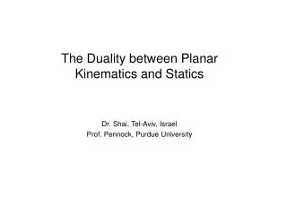 The Duality between Planar Kinematics and Statics Dr. Shai, Tel-Aviv, Israel Prof. Pennock, Purdue University